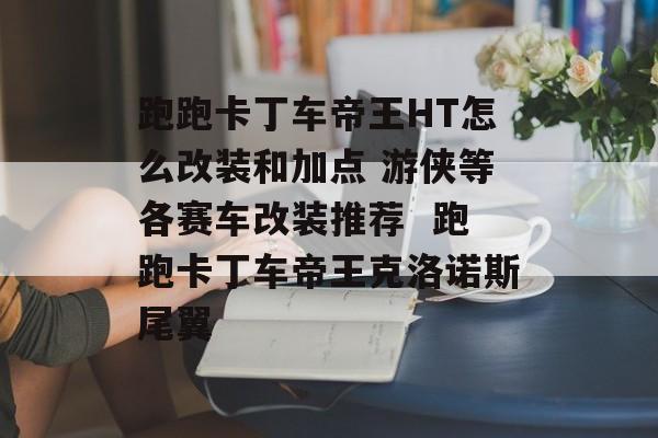 跑跑卡丁车帝王HT怎么改装和加点 游侠等各赛车改装推荐  跑跑卡丁车帝王克洛诺斯尾翼