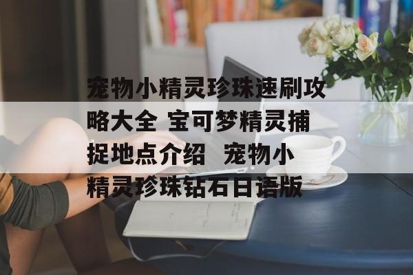 宠物小精灵珍珠速刷攻略大全 宝可梦精灵捕捉地点介绍  宠物小精灵珍珠钻石日语版