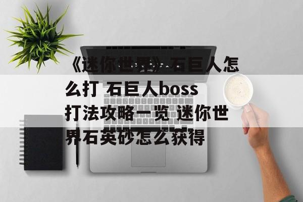 《迷你世界》石巨人怎么打 石巨人boss打法攻略一览 迷你世界石英砂怎么获得