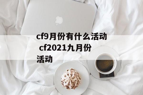 cf9月份有什么活动 cf2021九月份活动