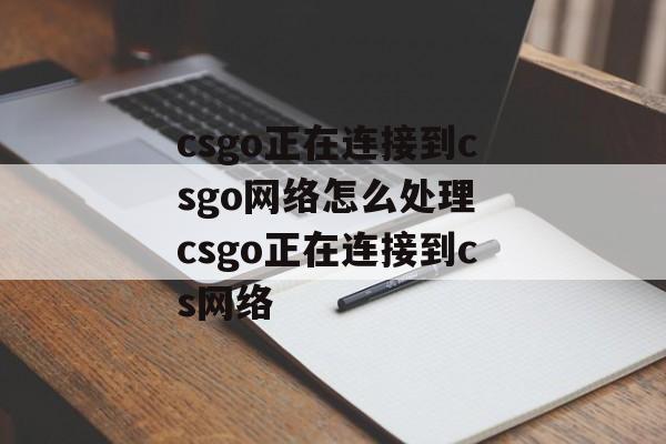 csgo正在连接到csgo网络怎么处理 csgo正在连接到cs网络