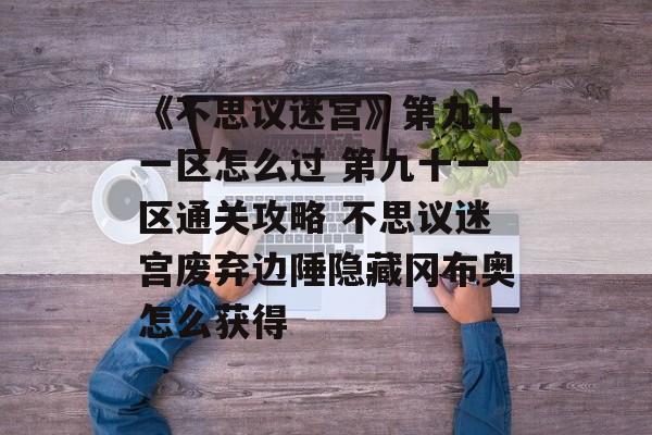 《不思议迷宫》第九十一区怎么过 第九十一区通关攻略 不思议迷宫废弃边陲隐藏冈布奥怎么获得