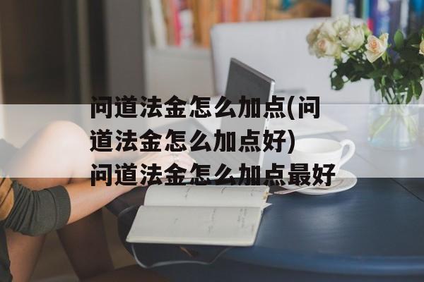 问道法金怎么加点(问道法金怎么加点好) 问道法金怎么加点最好