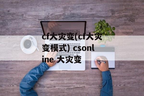 cf大灾变(cf大灾变模式) csonline 大灾变