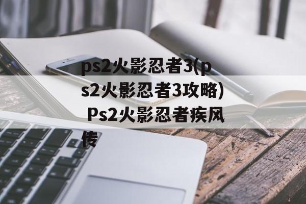 ps2火影忍者3(ps2火影忍者3攻略) Ps2火影忍者疾风传