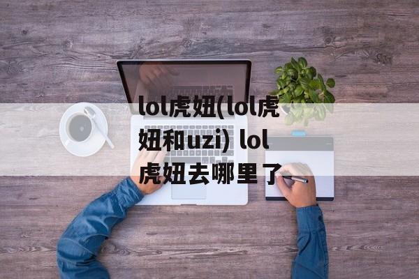 lol虎妞(lol虎妞和uzi) lol虎妞去哪里了