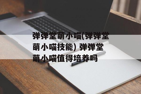 弹弹堂萌小喵(弹弹堂萌小喵技能) 弹弹堂萌小喵值得培养吗