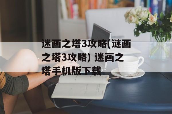 迷画之塔3攻略(谜画之塔3攻略) 迷画之塔手机版下载