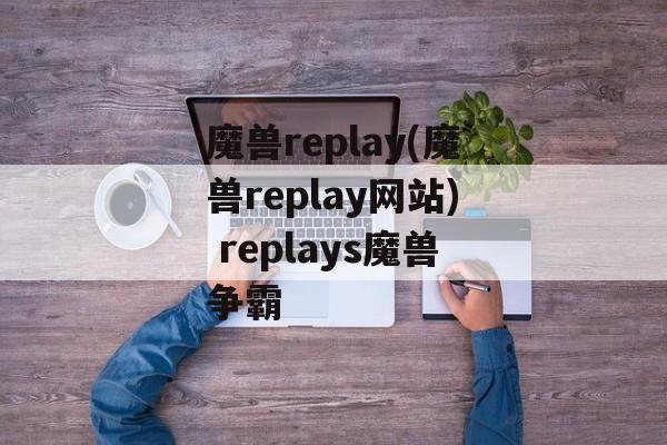 魔兽replay(魔兽replay网站) replays魔兽争霸