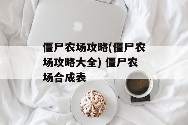 僵尸农场攻略(僵尸农场攻略大全) 僵尸农场合成表