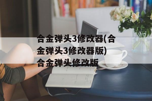 合金弹头3修改器(合金弹头3修改器版) 合金弹头修改版