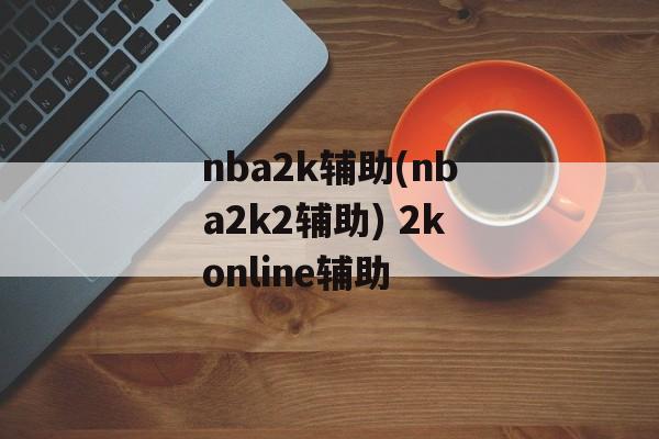 nba2k辅助(nba2k2辅助) 2konline辅助