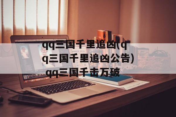 qq三国千里追凶(qq三国千里追凶公告) qq三国千击万破