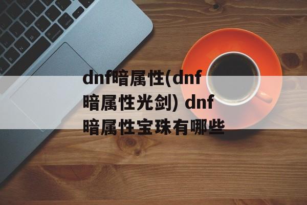 dnf暗属性(dnf暗属性光剑) dnf暗属性宝珠有哪些