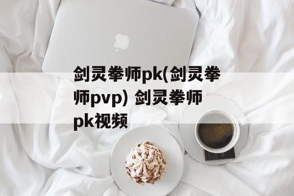 剑灵拳师pk(剑灵拳师pvp) 剑灵拳师pk视频