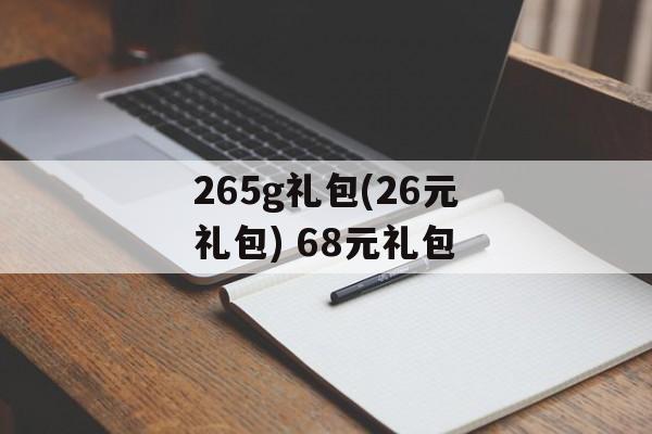 265g礼包(26元礼包) 68元礼包