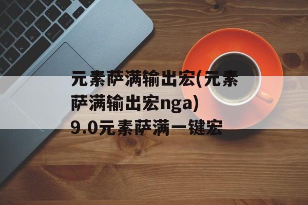 元素萨满输出宏(元素萨满输出宏nga) 9.0元素萨满一键宏