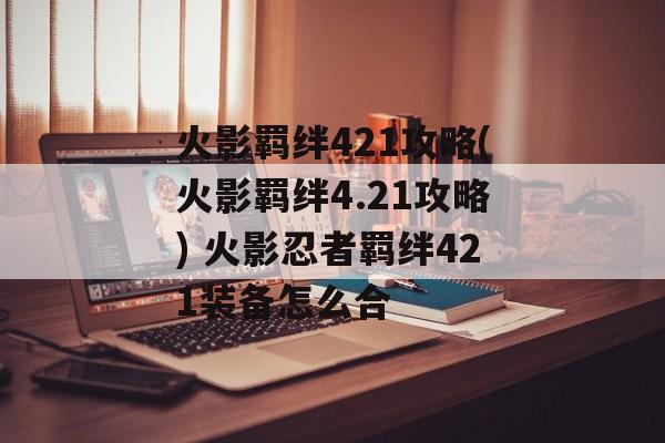 火影羁绊421攻略(火影羁绊4.21攻略) 火影忍者羁绊421装备怎么合