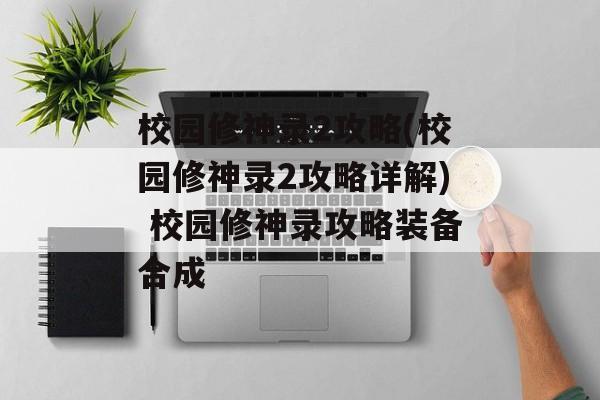 校园修神录2攻略(校园修神录2攻略详解) 校园修神录攻略装备合成