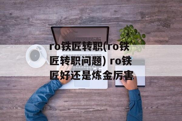 ro铁匠转职(ro铁匠转职问题) ro铁匠好还是炼金厉害