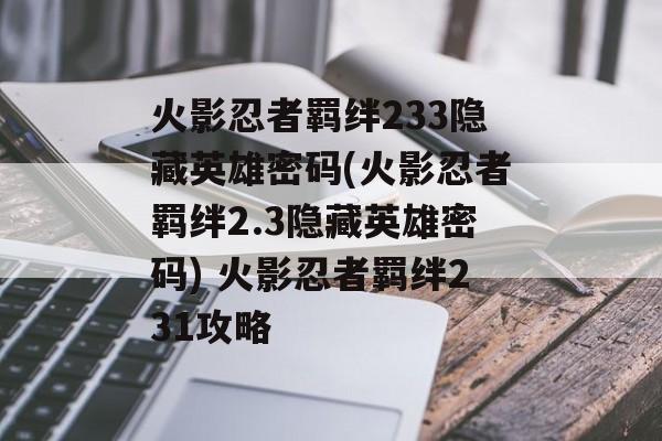 火影忍者羁绊233隐藏英雄密码(火影忍者羁绊2.3隐藏英雄密码) 火影忍者羁绊231攻略