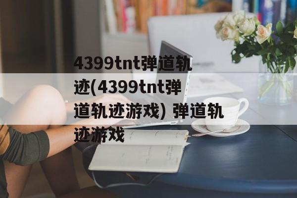 4399tnt弹道轨迹(4399tnt弹道轨迹游戏) 弹道轨迹游戏