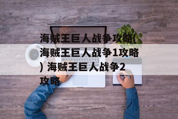 海贼王巨人战争攻略(海贼王巨人战争1攻略) 海贼王巨人战争2攻略