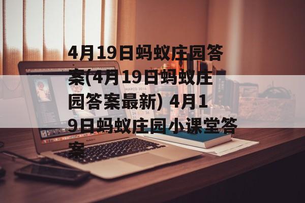 4月19日蚂蚁庄园答案(4月19日蚂蚁庄园答案最新) 4月19日蚂蚁庄园小课堂答案