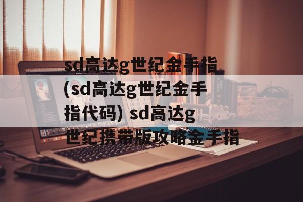 sd高达g世纪金手指(sd高达g世纪金手指代码) sd高达g世纪携带版攻略金手指