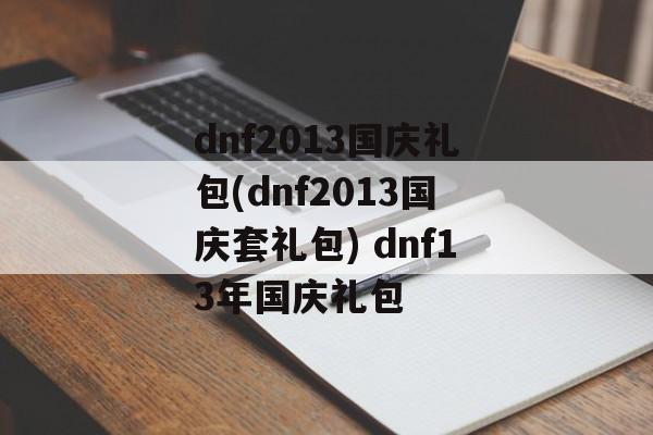 dnf2013国庆礼包(dnf2013国庆套礼包) dnf13年国庆礼包