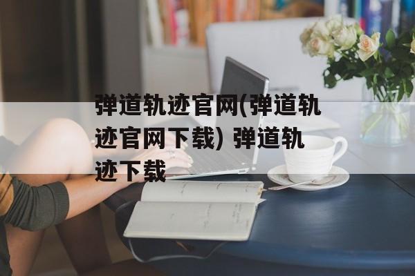 弹道轨迹官网(弹道轨迹官网下载) 弹道轨迹下载