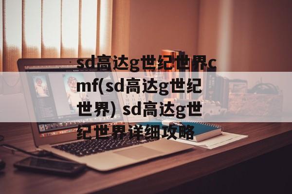 sd高达g世纪世界cmf(sd高达g世纪世界) sd高达g世纪世界详细攻略