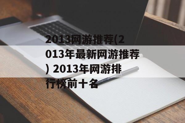 2013网游推荐(2013年最新网游推荐) 2013年网游排行榜前十名