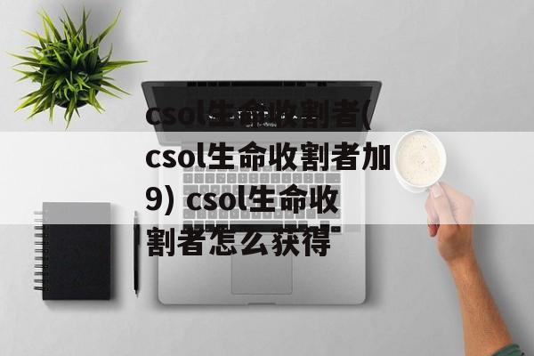 csol生命收割者(csol生命收割者加9) csol生命收割者怎么获得