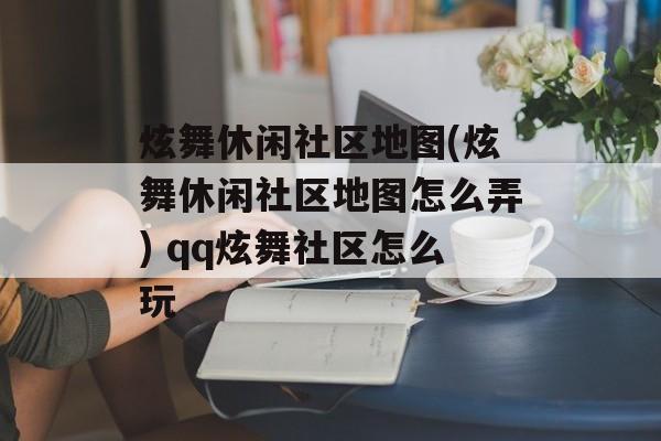 炫舞休闲社区地图(炫舞休闲社区地图怎么弄) qq炫舞社区怎么玩