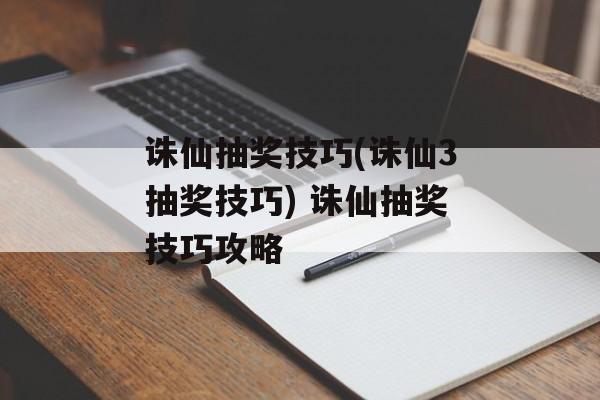 诛仙抽奖技巧(诛仙3抽奖技巧) 诛仙抽奖技巧攻略