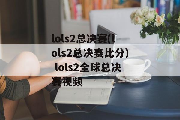 lols2总决赛(lols2总决赛比分) lols2全球总决赛视频