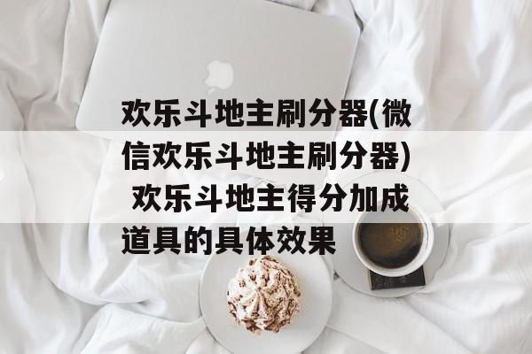 欢乐斗地主刷分器(微信欢乐斗地主刷分器) 欢乐斗地主得分加成道具的具体效果