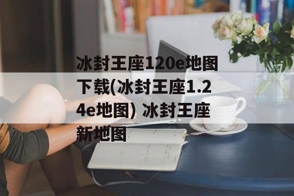 冰封王座120e地图下载(冰封王座1.24e地图) 冰封王座新地图