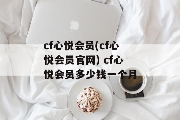 cf心悦会员(cf心悦会员官网) cf心悦会员多少钱一个月