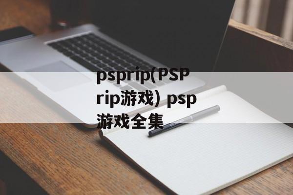 psprip(PSPrip游戏) psp游戏全集