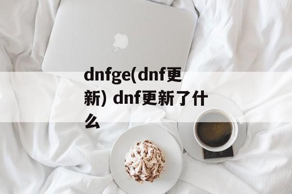 dnfge(dnf更新) dnf更新了什么