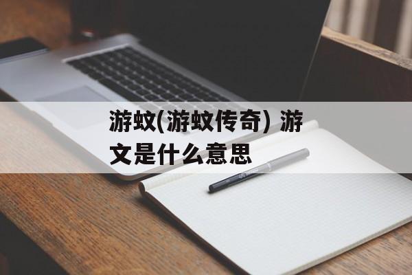 游蚊(游蚊传奇) 游文是什么意思