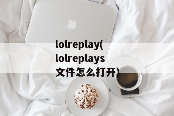 lolreplay(lolreplays文件怎么打开)