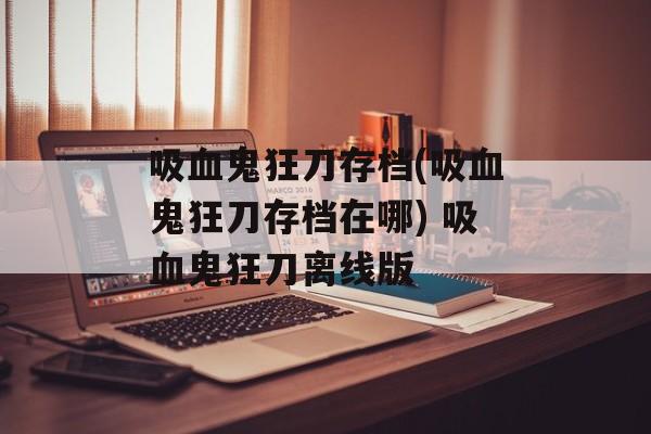 吸血鬼狂刀存档(吸血鬼狂刀存档在哪) 吸血鬼狂刀离线版