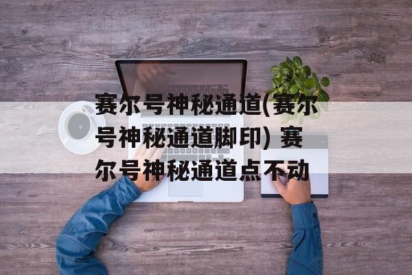 赛尔号神秘通道(赛尔号神秘通道脚印) 赛尔号神秘通道点不动