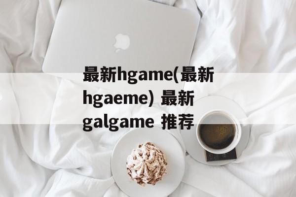 最新hgame(最新hgaeme) 最新galgame 推荐