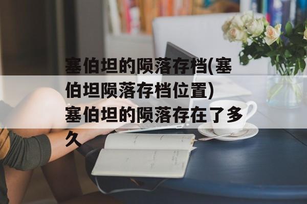 塞伯坦的陨落存档(塞伯坦陨落存档位置) 塞伯坦的陨落存在了多久