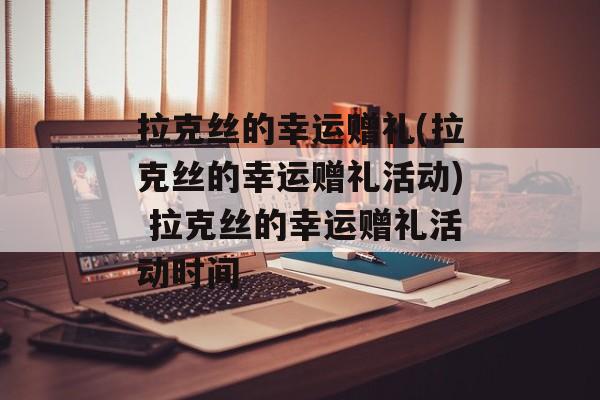 拉克丝的幸运赠礼(拉克丝的幸运赠礼活动) 拉克丝的幸运赠礼活动时间