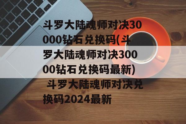 斗罗大陆魂师对决30000钻石兑换码(斗罗大陆魂师对决30000钻石兑换码最新) 斗罗大陆魂师对决兑换码2024最新